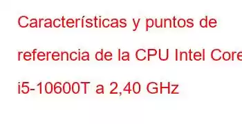 Características y puntos de referencia de la CPU Intel Core i5-10600T a 2,40 GHz