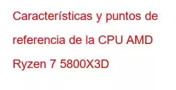 Características y puntos de referencia de la CPU AMD Ryzen 7 5800X3D