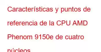 Características y puntos de referencia de la CPU AMD Phenom 9150e de cuatro núcleos