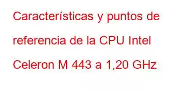 Características y puntos de referencia de la CPU Intel Celeron M 443 a 1,20 GHz