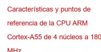 Características y puntos de referencia de la CPU ARM Cortex-A55 de 4 núcleos a 1800 MHz