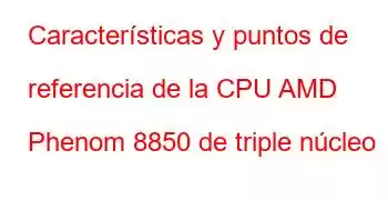 Características y puntos de referencia de la CPU AMD Phenom 8850 de triple núcleo