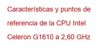 Características y puntos de referencia de la CPU Intel Celeron G1610 a 2,60 GHz