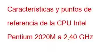 Características y puntos de referencia de la CPU Intel Pentium 2020M a 2,40 GHz