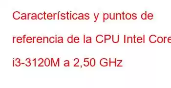 Características y puntos de referencia de la CPU Intel Core i3-3120M a 2,50 GHz