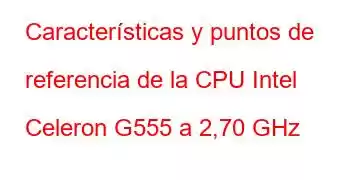 Características y puntos de referencia de la CPU Intel Celeron G555 a 2,70 GHz