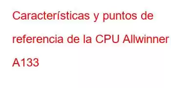 Características y puntos de referencia de la CPU Allwinner A133