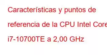 Características y puntos de referencia de la CPU Intel Core i7-10700TE a 2,00 GHz