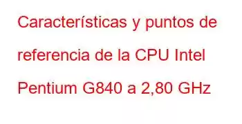 Características y puntos de referencia de la CPU Intel Pentium G840 a 2,80 GHz