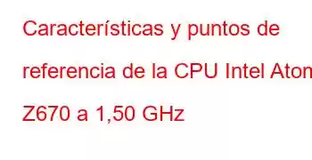 Características y puntos de referencia de la CPU Intel Atom Z670 a 1,50 GHz