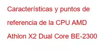 Características y puntos de referencia de la CPU AMD Athlon X2 Dual Core BE-2300