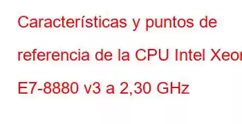 Características y puntos de referencia de la CPU Intel Xeon E7-8880 v3 a 2,30 GHz