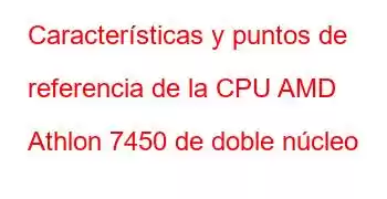 Características y puntos de referencia de la CPU AMD Athlon 7450 de doble núcleo