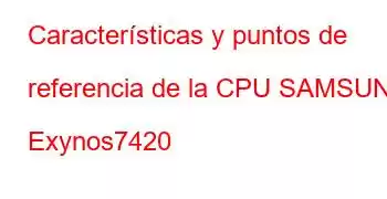 Características y puntos de referencia de la CPU SAMSUNG Exynos7420