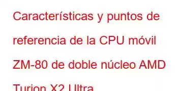 Características y puntos de referencia de la CPU móvil ZM-80 de doble núcleo AMD Turion X2 Ultra