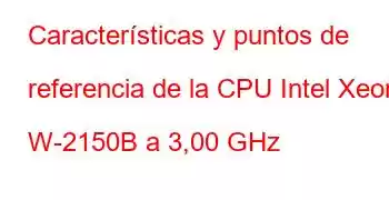 Características y puntos de referencia de la CPU Intel Xeon W-2150B a 3,00 GHz