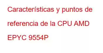 Características y puntos de referencia de la CPU AMD EPYC 9554P