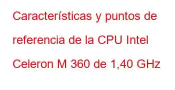 Características y puntos de referencia de la CPU Intel Celeron M 360 de 1,40 GHz