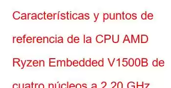 Características y puntos de referencia de la CPU AMD Ryzen Embedded V1500B de cuatro núcleos a 2,20 GHz