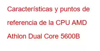 Características y puntos de referencia de la CPU AMD Athlon Dual Core 5600B