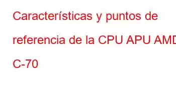 Características y puntos de referencia de la CPU APU AMD C-70