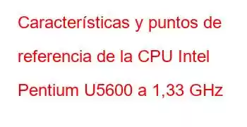 Características y puntos de referencia de la CPU Intel Pentium U5600 a 1,33 GHz