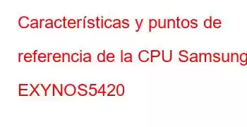 Características y puntos de referencia de la CPU Samsung EXYNOS5420