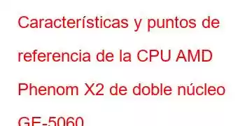 Características y puntos de referencia de la CPU AMD Phenom X2 de doble núcleo GE-5060