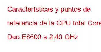 Características y puntos de referencia de la CPU Intel Core2 Duo E6600 a 2,40 GHz