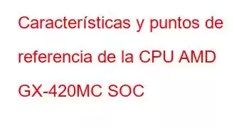 Características y puntos de referencia de la CPU AMD GX-420MC SOC