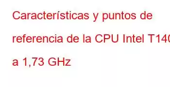 Características y puntos de referencia de la CPU Intel T1400 a 1,73 GHz