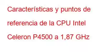 Características y puntos de referencia de la CPU Intel Celeron P4500 a 1,87 GHz