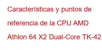 Características y puntos de referencia de la CPU AMD Athlon 64 X2 Dual-Core TK-42