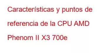 Características y puntos de referencia de la CPU AMD Phenom II X3 700e