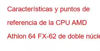 Características y puntos de referencia de la CPU AMD Athlon 64 FX-62 de doble núcleo