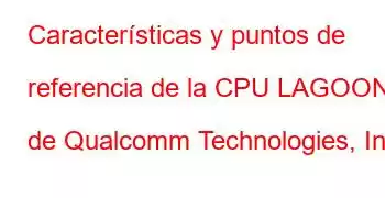 Características y puntos de referencia de la CPU LAGOON de Qualcomm Technologies, Inc