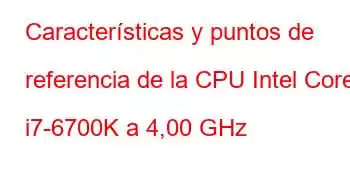 Características y puntos de referencia de la CPU Intel Core i7-6700K a 4,00 GHz