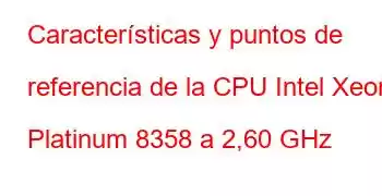 Características y puntos de referencia de la CPU Intel Xeon Platinum 8358 a 2,60 GHz