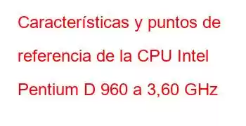 Características y puntos de referencia de la CPU Intel Pentium D 960 a 3,60 GHz