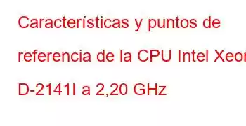 Características y puntos de referencia de la CPU Intel Xeon D-2141I a 2,20 GHz