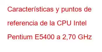 Características y puntos de referencia de la CPU Intel Pentium E5400 a 2,70 GHz