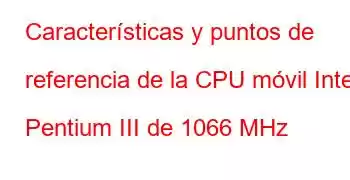 Características y puntos de referencia de la CPU móvil Intel Pentium III de 1066 MHz