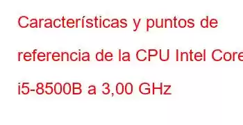 Características y puntos de referencia de la CPU Intel Core i5-8500B a 3,00 GHz