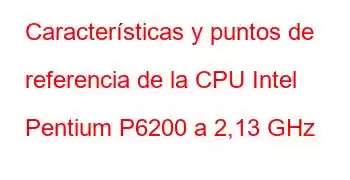 Características y puntos de referencia de la CPU Intel Pentium P6200 a 2,13 GHz