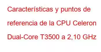 Características y puntos de referencia de la CPU Celeron Dual-Core T3500 a 2,10 GHz