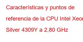 Características y puntos de referencia de la CPU Intel Xeon Silver 4309Y a 2,80 GHz