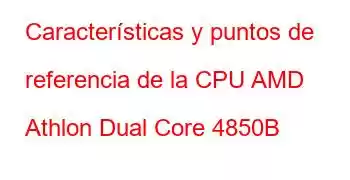 Características y puntos de referencia de la CPU AMD Athlon Dual Core 4850B