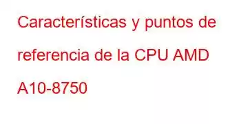 Características y puntos de referencia de la CPU AMD A10-8750