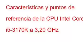 Características y puntos de referencia de la CPU Intel Core i5-3170K a 3,20 GHz