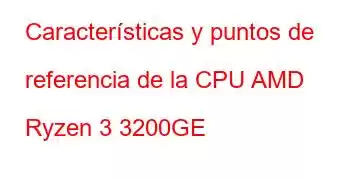 Características y puntos de referencia de la CPU AMD Ryzen 3 3200GE